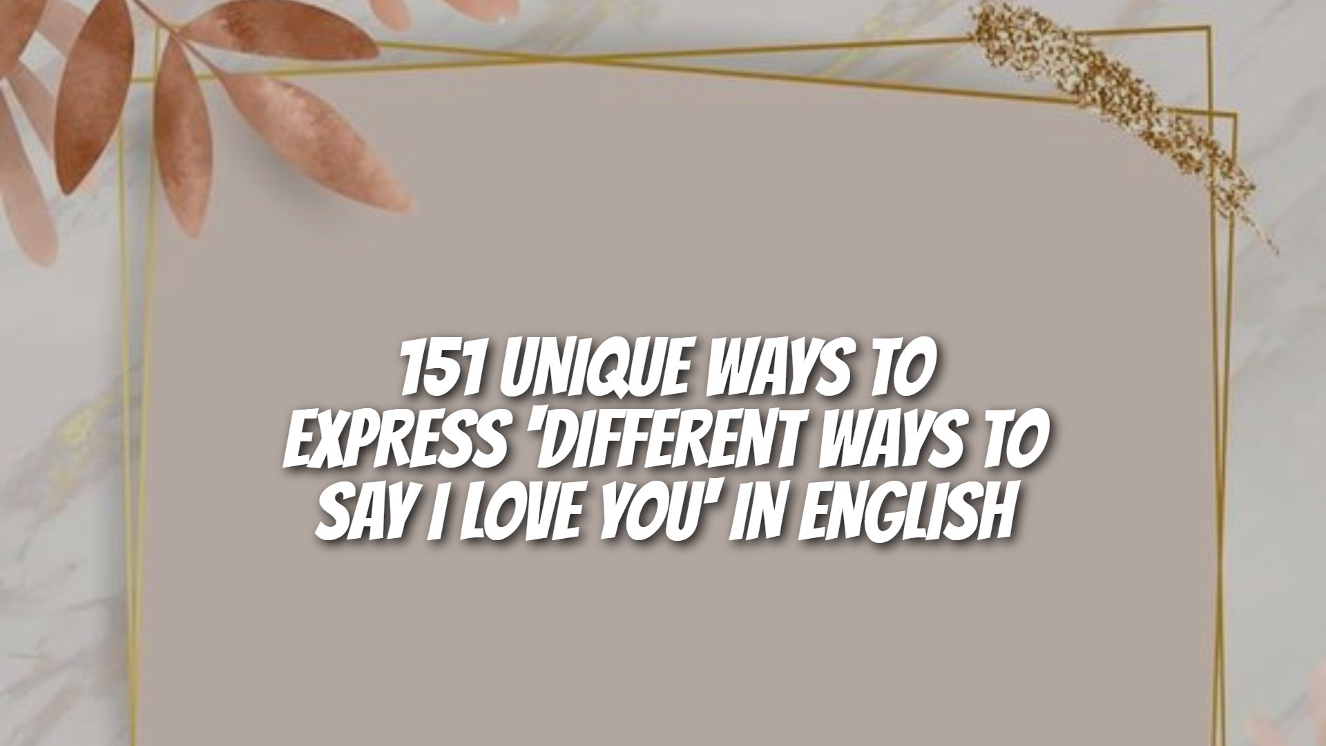 151 Unique Ways To Express 'Different Ways To Say I Love You' In